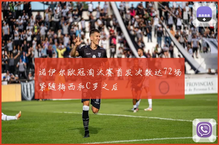 诺伊尔欧冠淘汰赛首发次数达72场紧随梅西和C罗之后