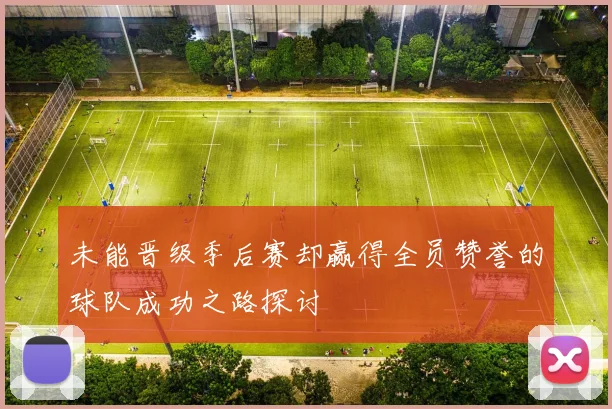 未能晋级季后赛却赢得全员赞誉的球队成功之路探讨