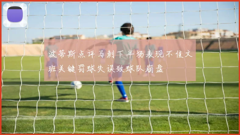 波蒂斯点评马刺下半场表现不佳文班关键罚球失误致球队崩盘