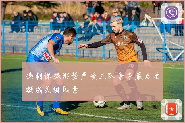 热刺保级形势严峻三队争夺最后名额成关键因素