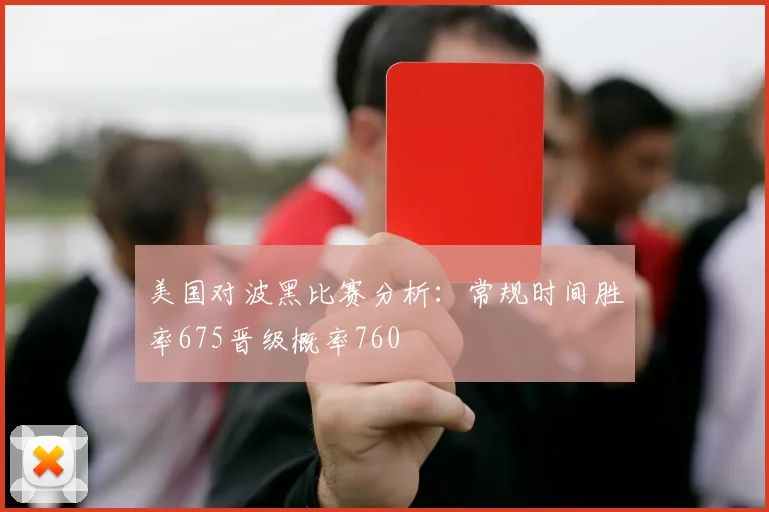 美国对波黑比赛分析：常规时间胜率675晋级概率760
