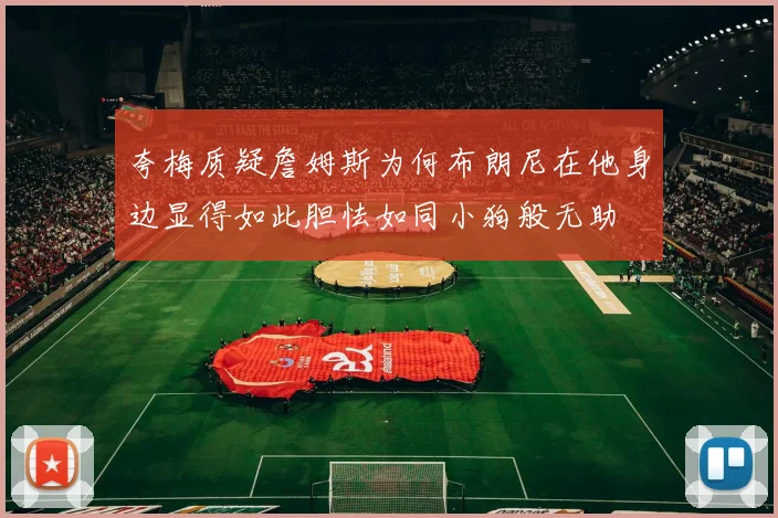 夸梅质疑詹姆斯为何布朗尼在他身边显得如此胆怯如同小狗般无助