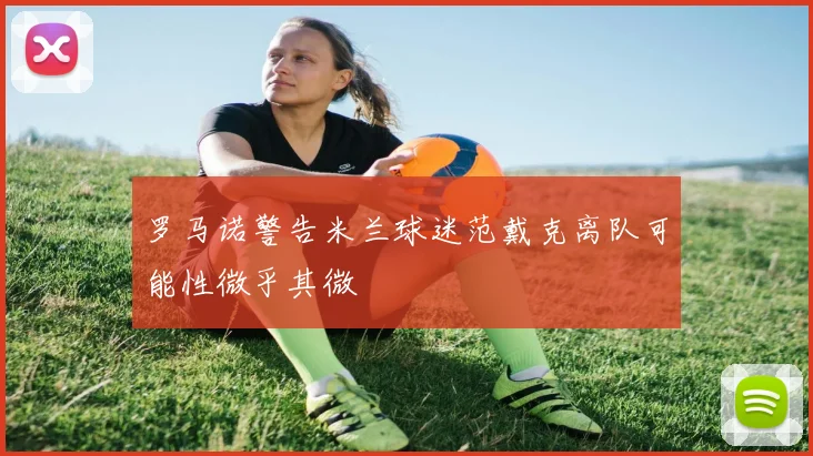 罗马诺警告米兰球迷范戴克离队可能性微乎其微