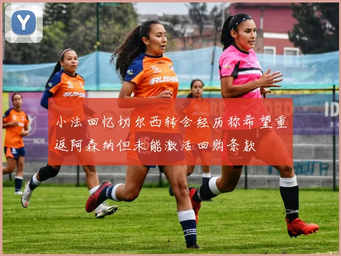 小法回忆切尔西转会经历称希望重返阿森纳但未能激活回购条款