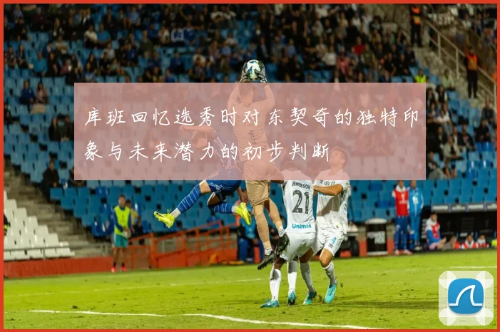 库班回忆选秀时对东契奇的独特印象与未来潜力的初步判断