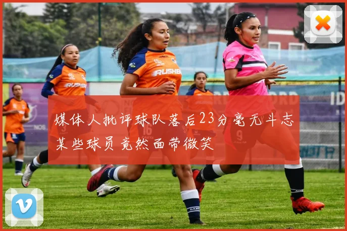 媒体人批评球队落后23分毫无斗志某些球员竟然面带微笑