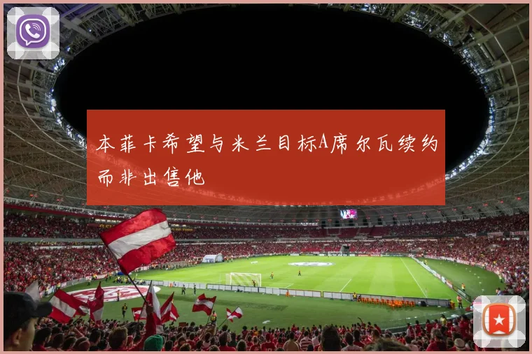 本菲卡希望与米兰目标A席尔瓦续约而非出售他