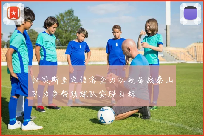 拉莫斯坚定信念全力以赴备战泰山队力争帮助球队实现目标