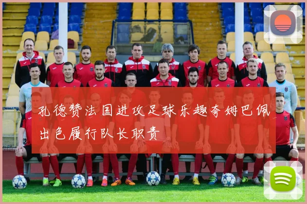 孔德赞法国进攻足球乐趣夸姆巴佩出色履行队长职责