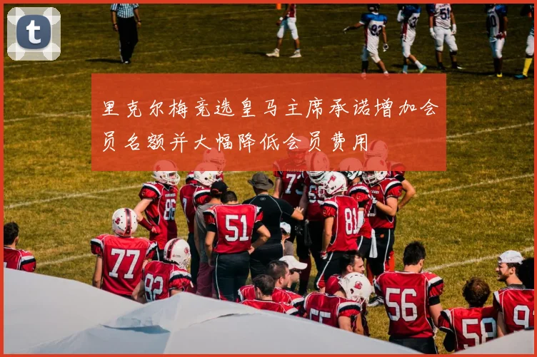 里克尔梅竞选皇马主席承诺增加会员名额并大幅降低会员费用